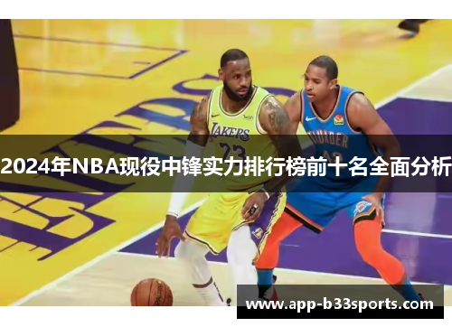 2024年NBA现役中锋实力排行榜前十名全面分析